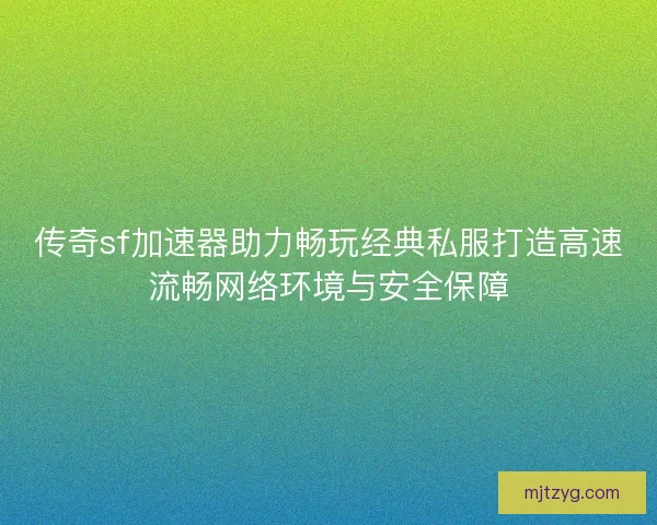 传奇sf加速器助力畅玩经典私服打造高速流畅网络环境与安全保障