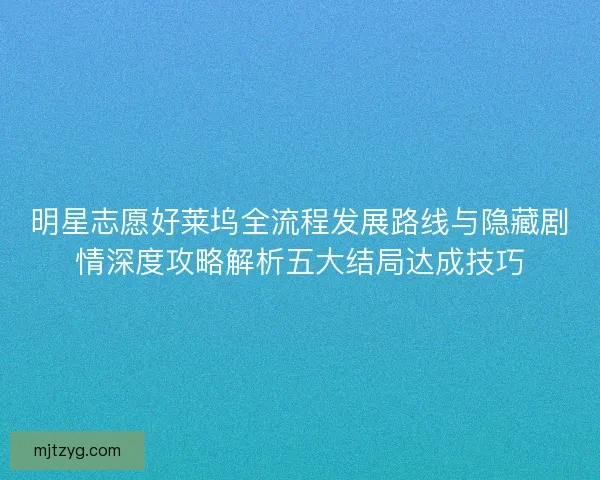 明星志愿好莱坞全流程发展路线与隐藏剧情深度攻略解析五大结局达成技巧
